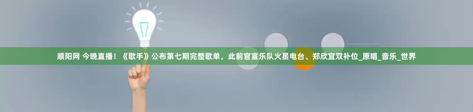 顺阳网 今晚直播！《歌手》公布第七期完整歌单，此前官宣乐队火星电台、郑欣宜双补位_原唱_音乐_世界