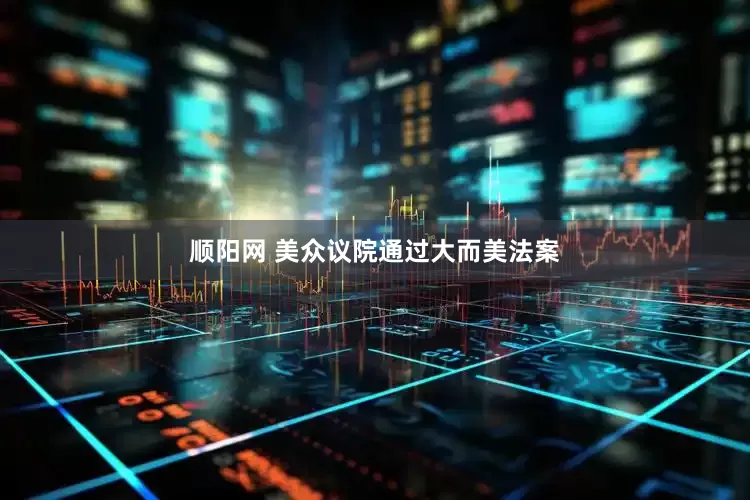 顺阳网 美众议院通过大而美法案