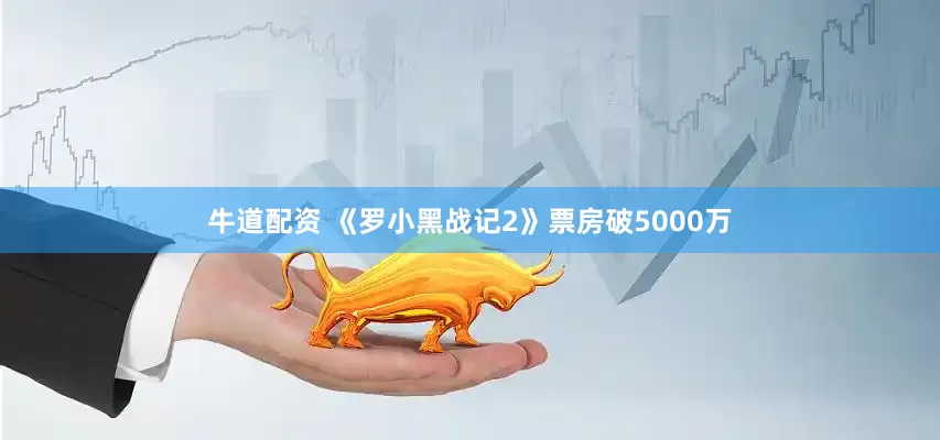 牛道配资 《罗小黑战记2》票房破5000万