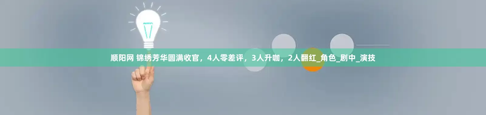 顺阳网 锦绣芳华圆满收官，4人零差评，3人升咖，2人翻红_角色_剧中_演技