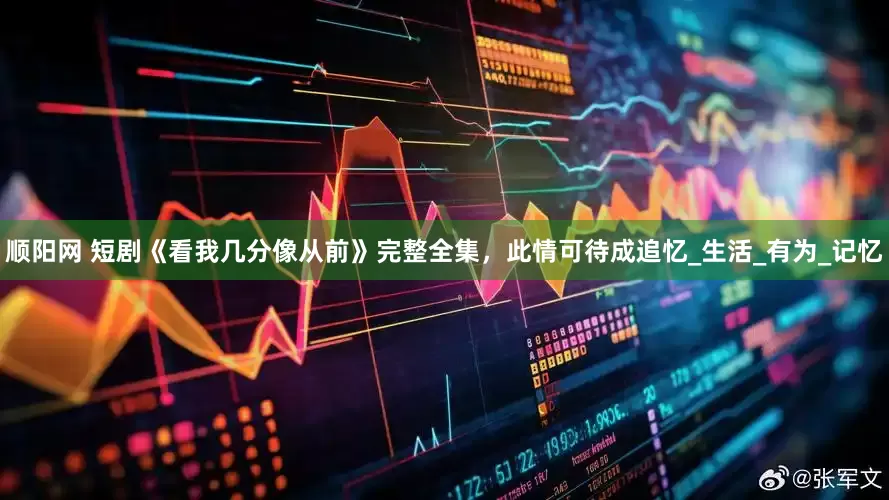 顺阳网 短剧《看我几分像从前》完整全集，此情可待成追忆_生活_有为_记忆