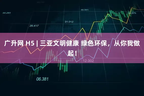 广升网 H5 | 三亚文明健康 绿色环保，从你我做起！