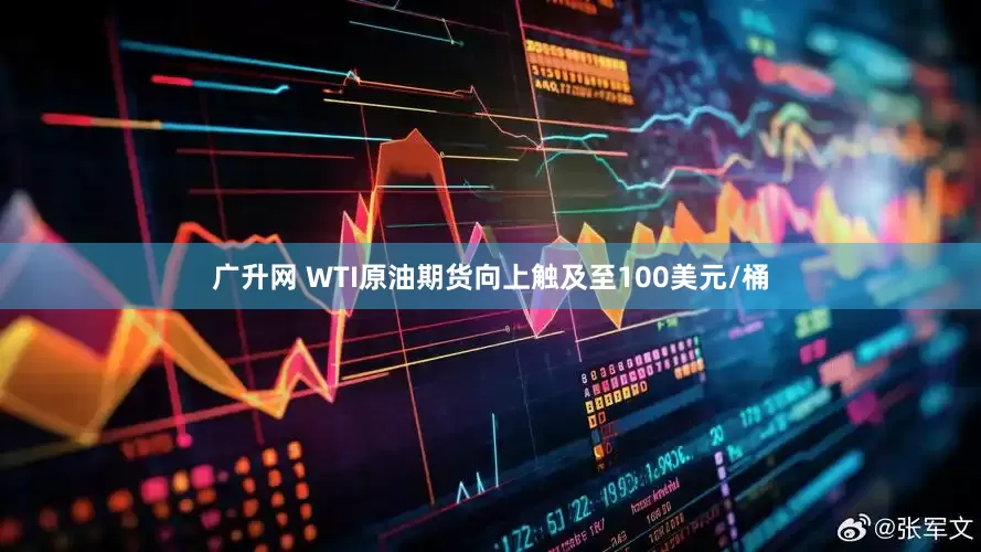 广升网 WTI原油期货向上触及至100美元/桶