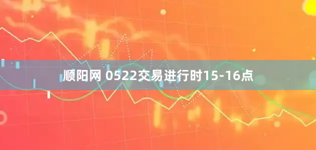 顺阳网 0522交易进行时15-16点