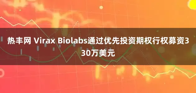 热丰网 Virax Biolabs通过优先投资期权行权募资330万美元